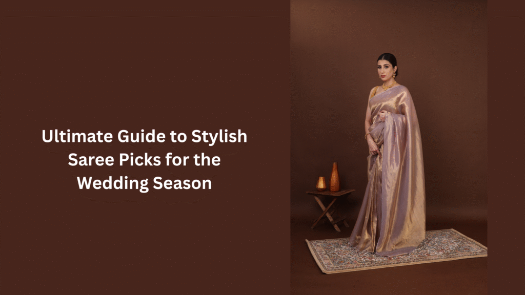 Ultimate Guide to Stylish Saree Picks for the Wedding Season